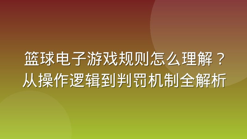 篮球电子游戏规则怎么理解？从操作逻辑到判罚机制全解析